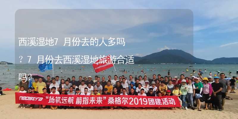 西溪湿地7月份去的人多吗？7月份去西溪湿地旅游合适吗？_2