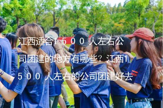 江西适合1500人左右公司团建的地方有哪些？江西1500人左右的公司团建好去处推荐_2