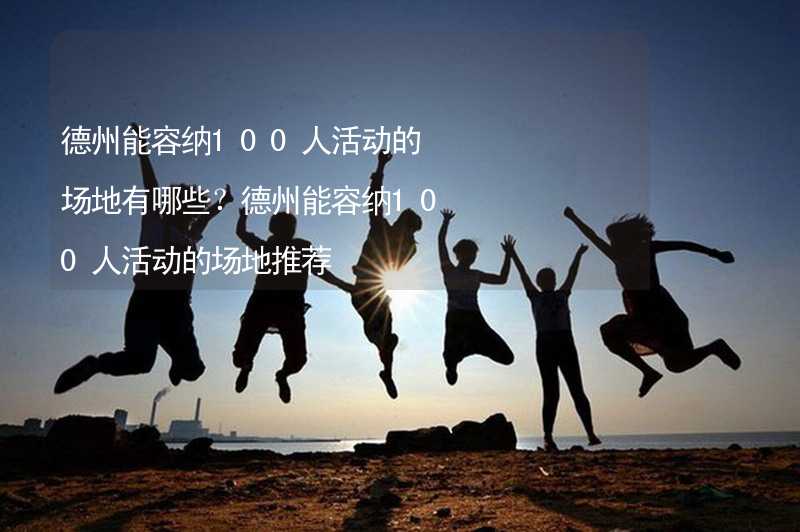 德州能容纳100人活动的场地有哪些？德州能容纳100人活动的场地推荐_2