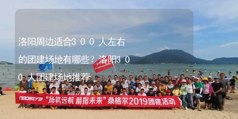 洛阳周边适合300人左右的团建场地有哪些？洛阳300人团建场地推荐_1