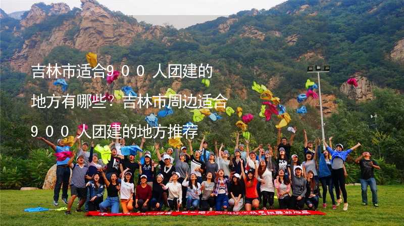 吉林市适合900人团建的地方有哪些？吉林市周边适合900人团建的地方推荐_2