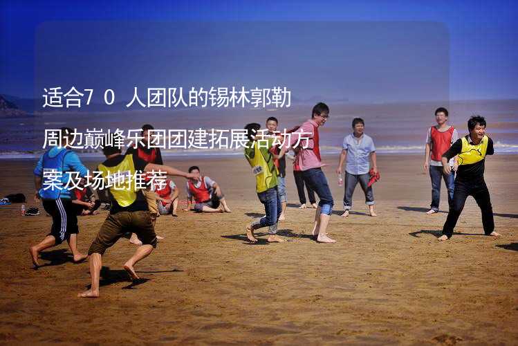 适合70人团队的锡林郭勒周边巅峰乐团团建拓展活动方案及场地推荐_2