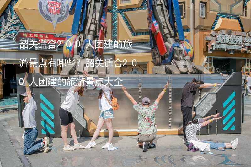 韶关适合200人团建的旅游景点有哪些？韶关适合200人团建的旅游景点大全_1