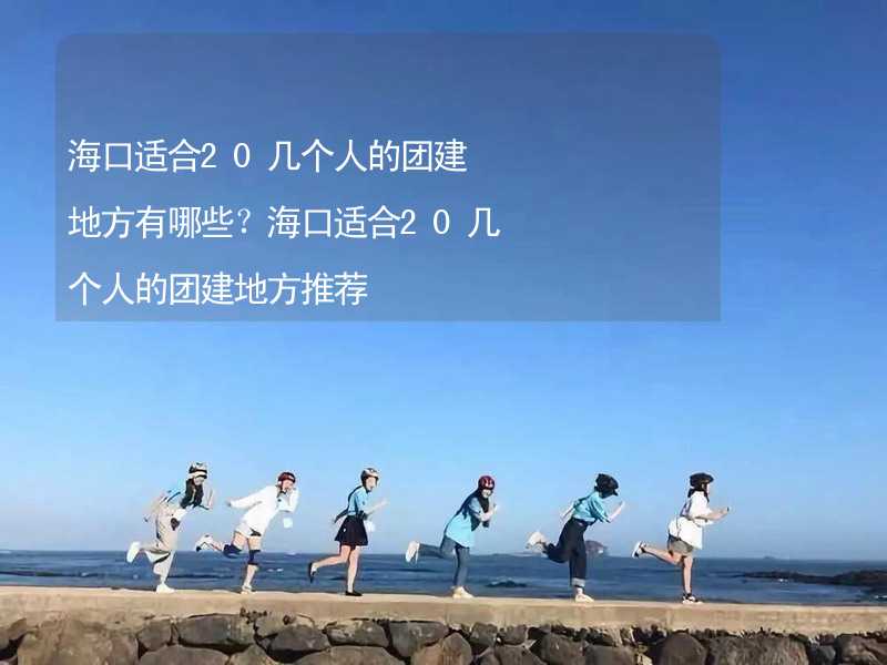 海口适合20几个人的团建地方有哪些？海口适合20几个人的团建地方推荐_1