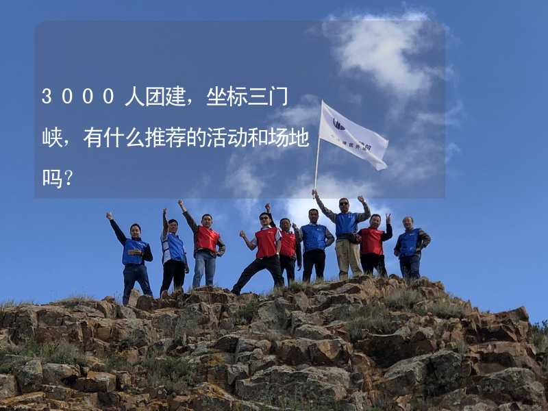 3000人團建，坐標三門峽，有什么推薦的活動和場地嗎？_1