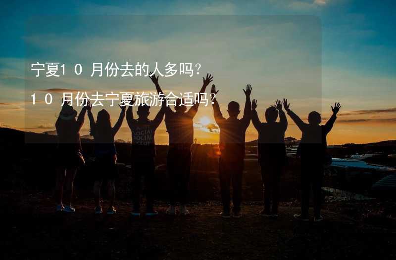 宁夏10月份去的人多吗？10月份去宁夏旅游合适吗？_2