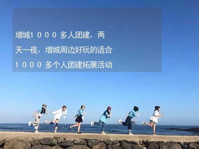 增城1000多人团建，两天一夜，增城周边好玩的适合1000多个人团建拓展活动的地方推荐_2