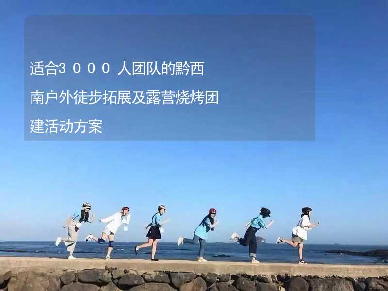 适合3000人团队的黔西南户外徒步拓展及露营烧烤团建活动方案_1