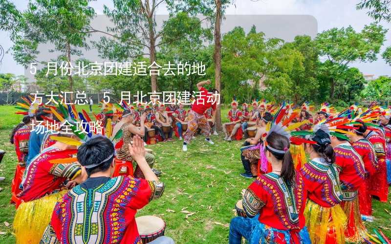 5月份北京團(tuán)建適合去的地方大匯總，5月北京團(tuán)建活動(dòng)場地全攻略_1