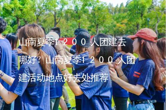 山南夏季1200人團建去哪好？山南夏季1200人團建活動地點好去處推薦_1