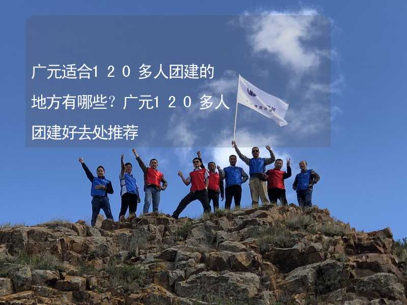 广元适合120多人团建的地方有哪些？广元120多人团建好去处推荐_1