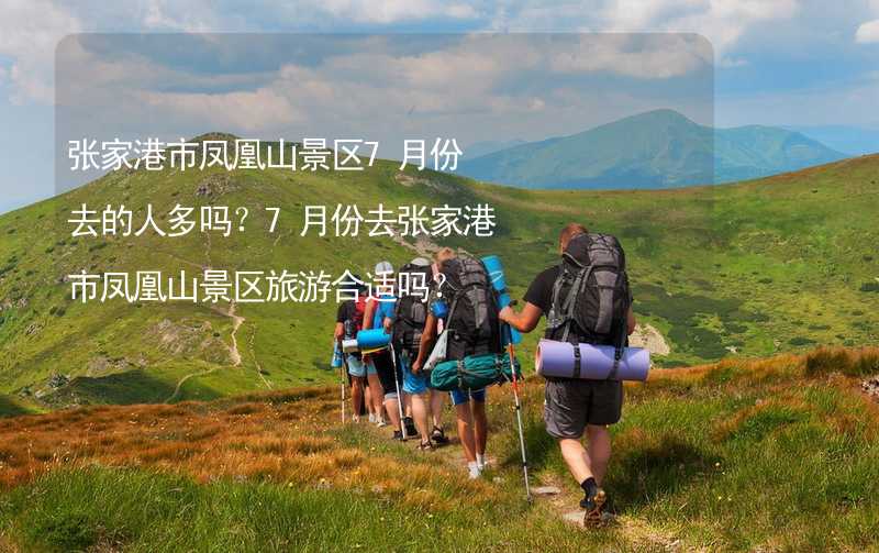 张家港市凤凰山景区7月份去的人多吗？7月份去张家港市凤凰山景区旅游合适吗？_1