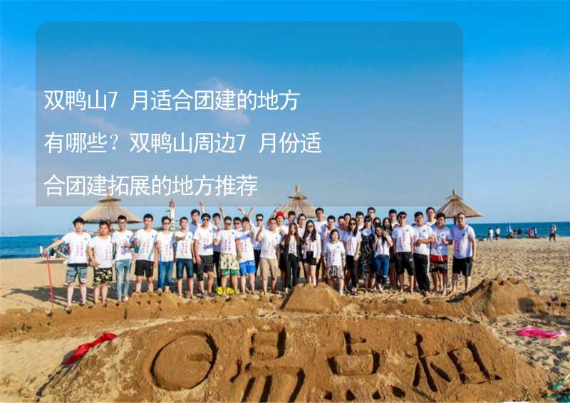 双鸭山7月适合团建的地方有哪些？双鸭山周边7月份适合团建拓展的地方推荐_1