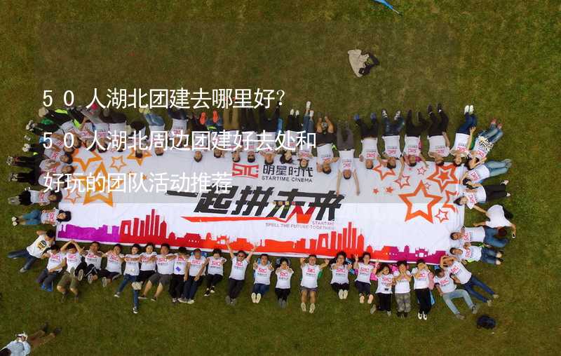 50人湖北团建去哪里好？50人湖北周边团建好去处和好玩的团队活动推荐_1