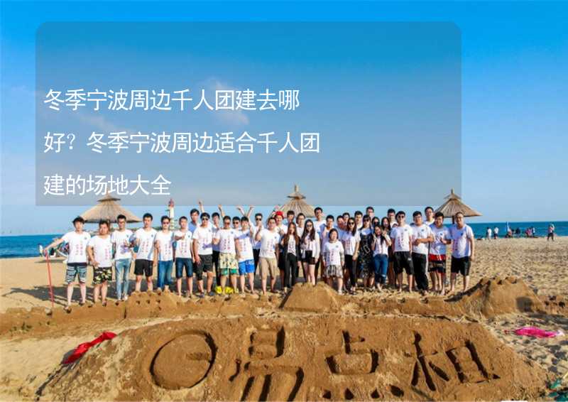 冬季寧波周邊千人團(tuán)建去哪好？冬季寧波周邊適合千人團(tuán)建的場地大全_1