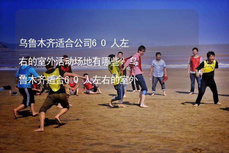 乌鲁木齐适合公司60人左右的室外活动场地有哪些？乌鲁木齐适合60人左右的室外活动场地推荐_2