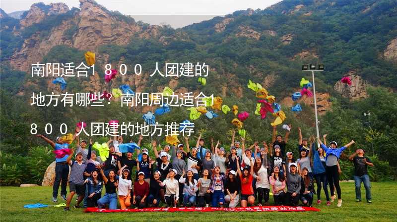 南阳适合1800人团建的地方有哪些？南阳周边适合1800人团建的地方推荐_2