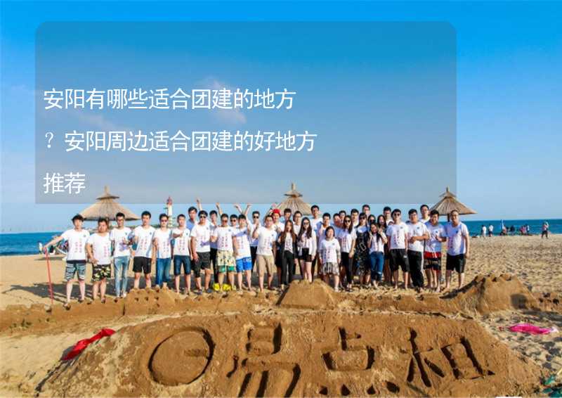 安陽有哪些適合團(tuán)建的地方？安陽周邊適合團(tuán)建的好地方推薦_2