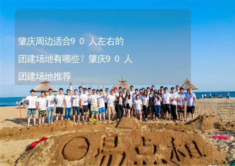 肇庆周边适合90人左右的团建场地有哪些？肇庆90人团建场地推荐_2