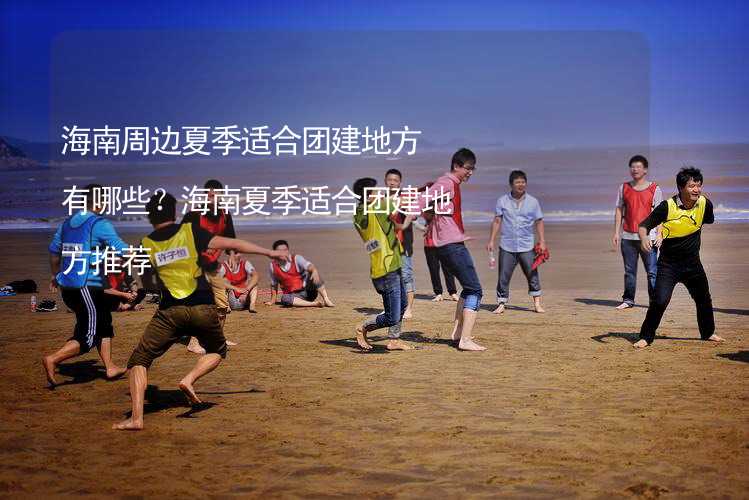 海南周边夏季适合团建地方有哪些？海南夏季适合团建地方推荐_1