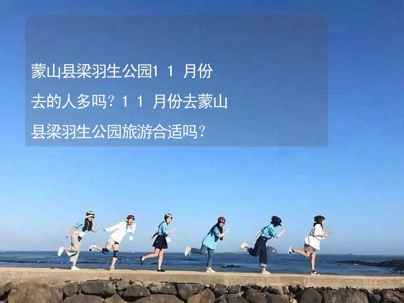 蒙山县梁羽生公园11月份去的人多吗？11月份去蒙山县梁羽生公园旅游合适吗？_1