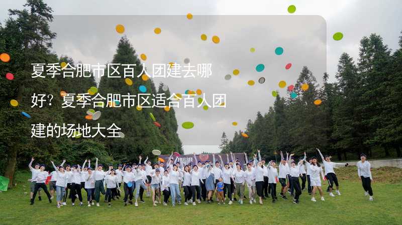 夏季合肥市区百人团建去哪好？夏季合肥市区适合百人团建的场地大全_2