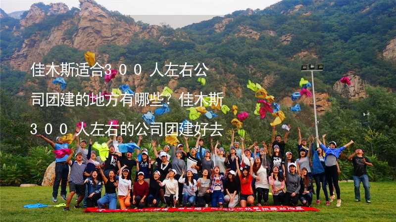 佳木斯适合300人左右公司团建的地方有哪些？佳木斯300人左右的公司团建好去处推荐_1