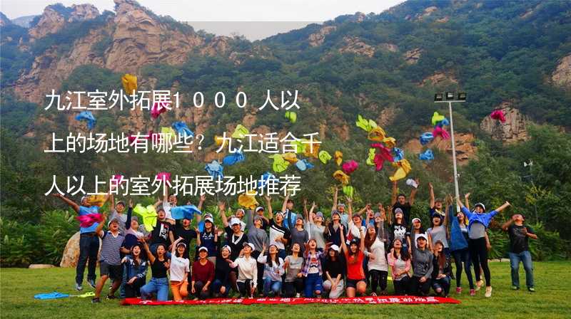 九江室外拓展1000人以上的场地有哪些？九江适合千人以上的室外拓展场地推荐_1