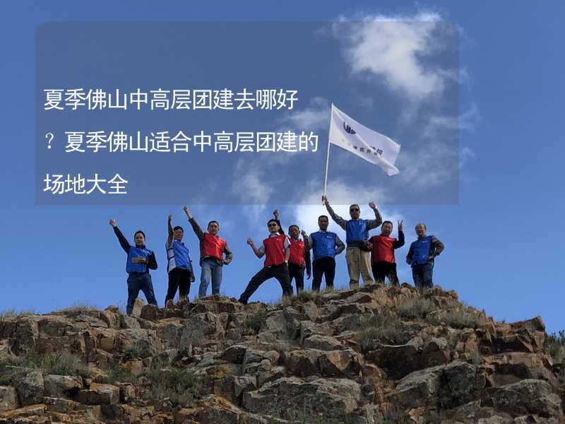 夏季佛山中高层团建去哪好？夏季佛山适合中高层团建的场地大全_2