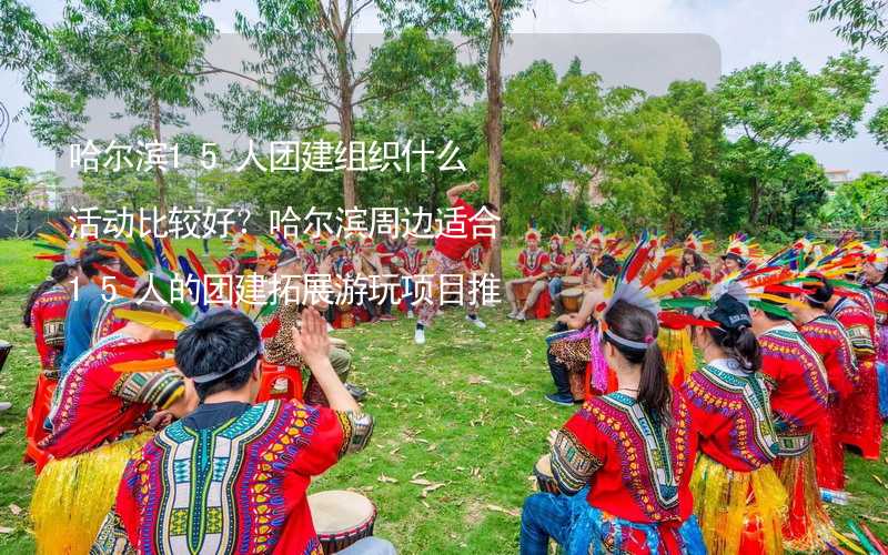 哈尔滨15人团建组织什么活动比较好？哈尔滨周边适合15人的团建拓展游玩项目推荐_2