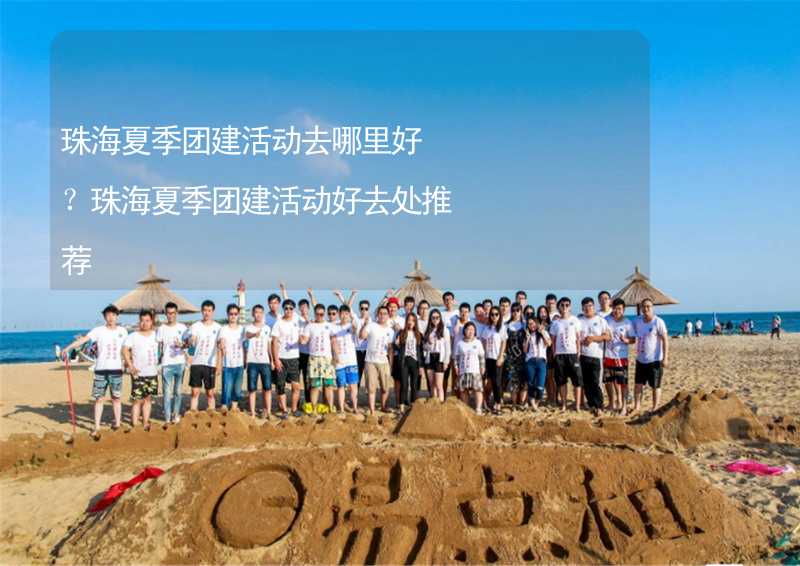 珠海夏季团建活动去哪里好？珠海夏季团建活动好去处推荐_1