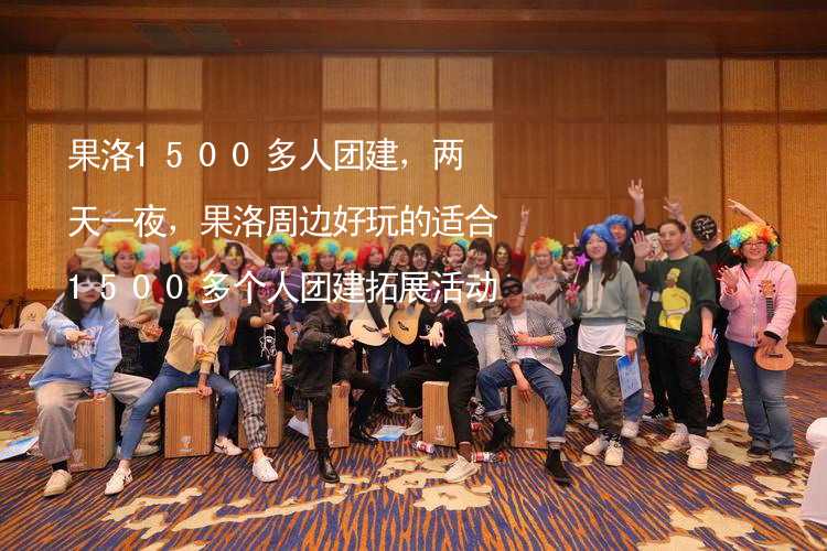 果洛1500多人团建，两天一夜，果洛周边好玩的适合1500多个人团建拓展活动的地方推荐_1