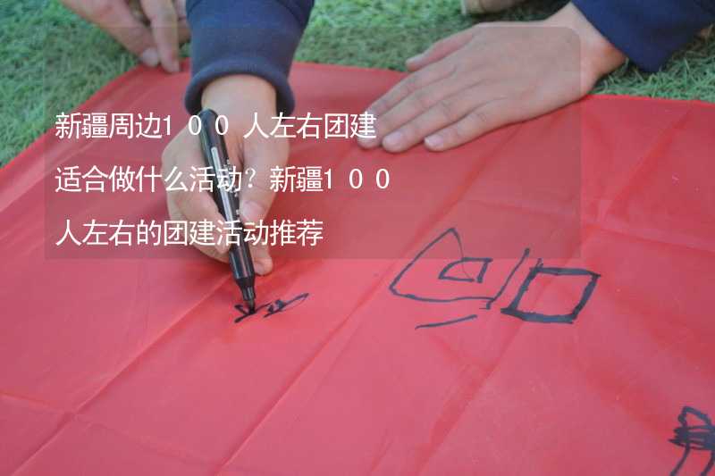 新疆周边100人左右团建适合做什么活动？新疆100人左右的团建活动推荐_1