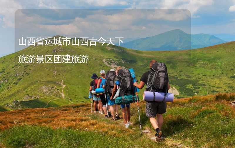 山西省運城市山西古今天下旅游景區(qū)團建旅游_1