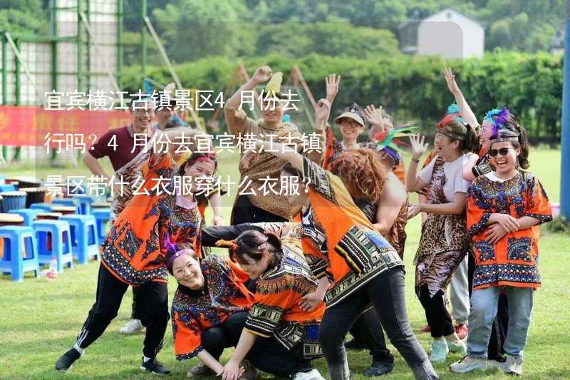 宜宾横江古镇景区4月份去行吗？4月份去宜宾横江古镇景区带什么衣服穿什么衣服？_1