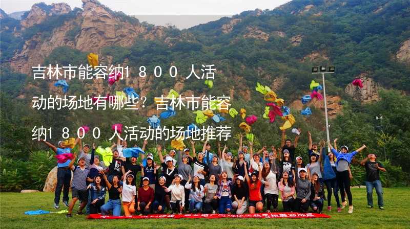 吉林市能容纳1800人活动的场地有哪些？吉林市能容纳1800人活动的场地推荐_2