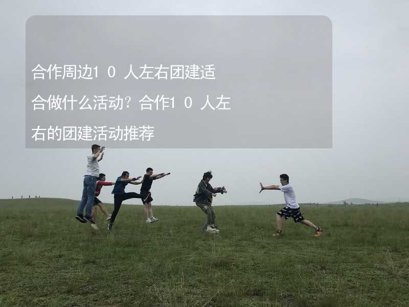 合作周边10人左右团建适合做什么活动？合作10人左右的团建活动推荐_1