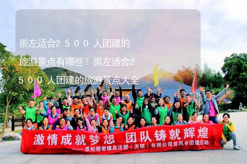 崇左适合2500人团建的旅游景点有哪些？崇左适合2500人团建的旅游景点大全_2