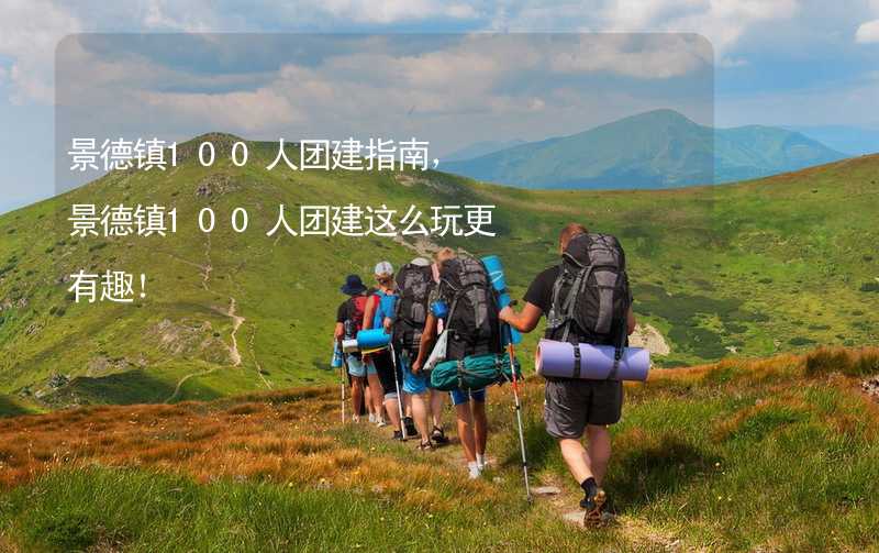 景德镇100人团建指南，景德镇100人团建这么玩更有趣！_1