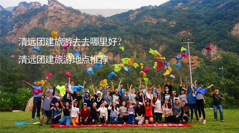 清远团建旅游去去哪里好？清远团建旅游地点推荐_2