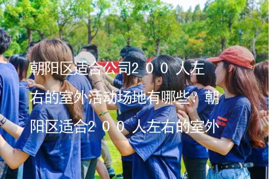 朝阳区适合公司200人左右的室外活动场地有哪些？朝阳区适合200人左右的室外活动场地推荐_1