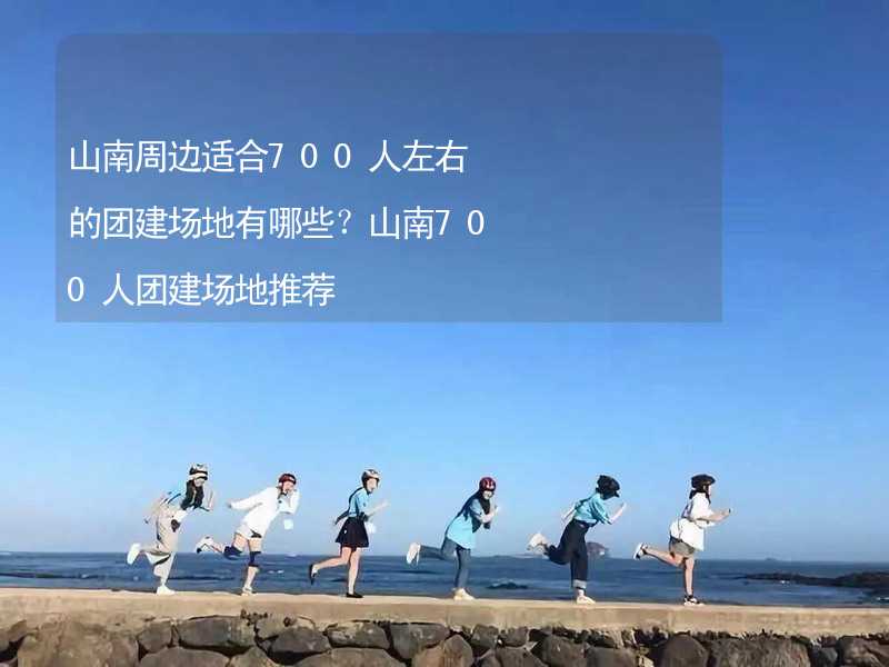 山南周边适合700人左右的团建场地有哪些？山南700人团建场地推荐_1