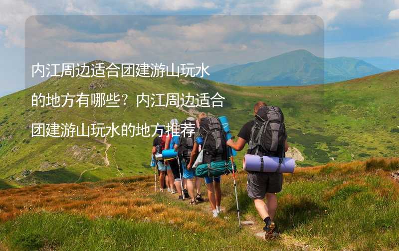 内江周边适合团建游山玩水的地方有哪些？内江周边适合团建游山玩水的地方推荐_1