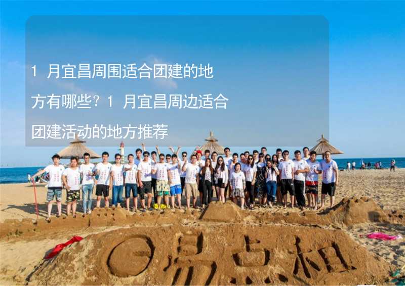 1月宜昌周围适合团建的地方有哪些？1月宜昌周边适合团建活动的地方推荐_2