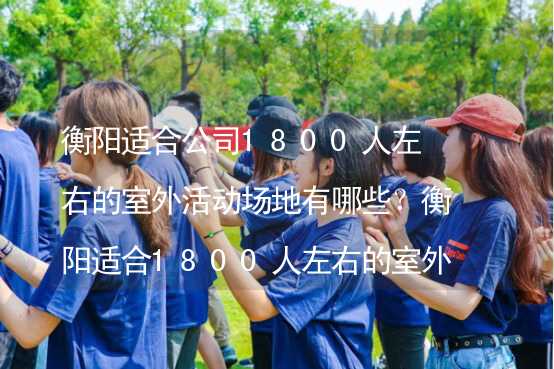 衡阳适合公司1800人左右的室外活动场地有哪些？衡阳适合1800人左右的室外活动场地推荐_1