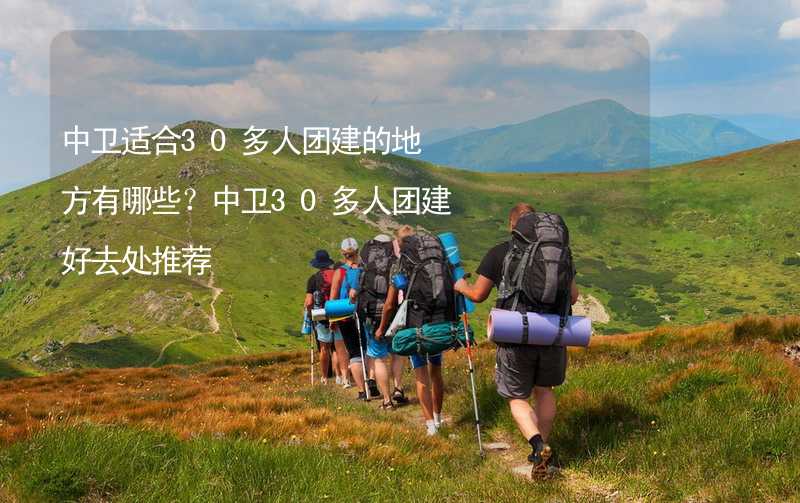 中卫适合30多人团建的地方有哪些？中卫30多人团建好去处推荐_2