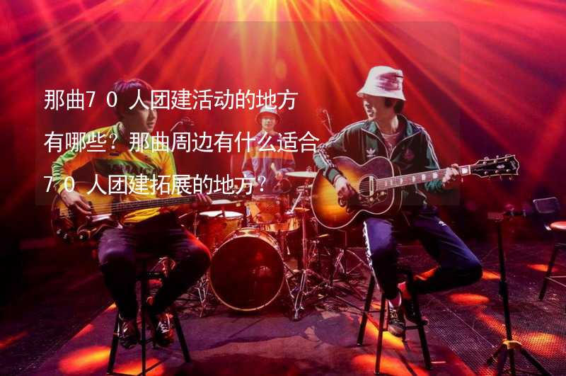 那曲70人团建活动的地方有哪些？那曲周边有什么适合70人团建拓展的地方？_1