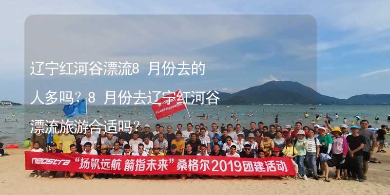 辽宁红河谷漂流8月份去的人多吗？8月份去辽宁红河谷漂流旅游合适吗？_1