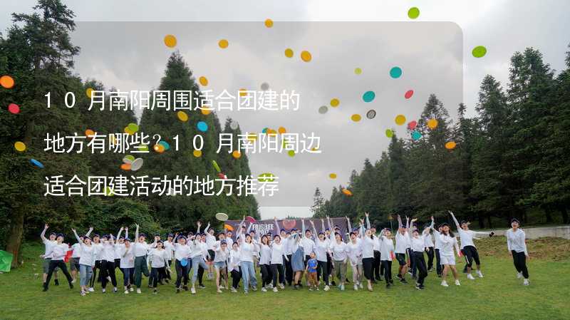 10月南阳周围适合团建的地方有哪些？10月南阳周边适合团建活动的地方推荐_1