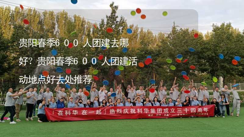 貴陽春季600人團建去哪好？貴陽春季600人團建活動地點好去處推薦_1